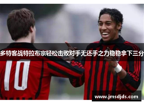 多特客战特拉布宗轻松击败对手无还手之力稳稳拿下三分