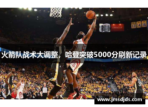 火箭队战术大调整，哈登突破5000分刷新记录