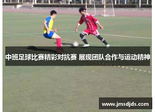 中班足球比赛精彩对抗赛 展现团队合作与运动精神