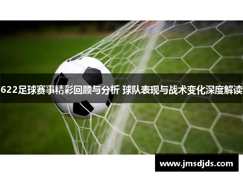 622足球赛事精彩回顾与分析 球队表现与战术变化深度解读