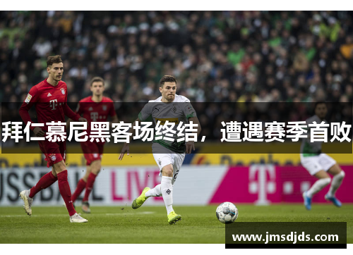 拜仁慕尼黑客场终结，遭遇赛季首败