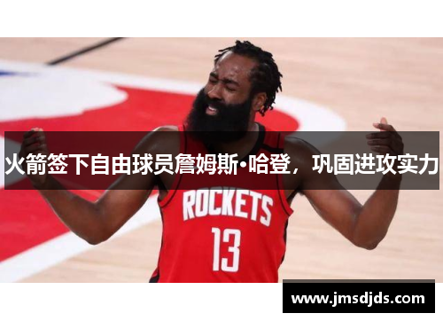 火箭签下自由球员詹姆斯·哈登，巩固进攻实力