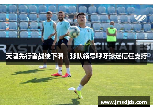 天津先行者战绩下滑，球队领导呼吁球迷信任支持