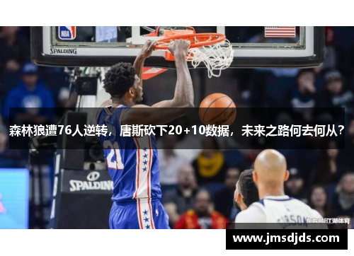森林狼遭76人逆转，唐斯砍下20+10数据，未来之路何去何从？