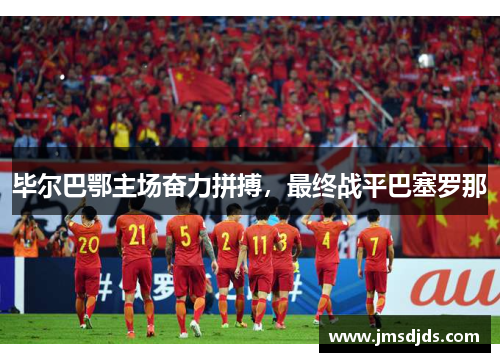 毕尔巴鄂主场奋力拼搏，最终战平巴塞罗那