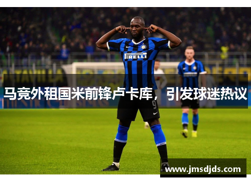 马竞外租国米前锋卢卡库，引发球迷热议