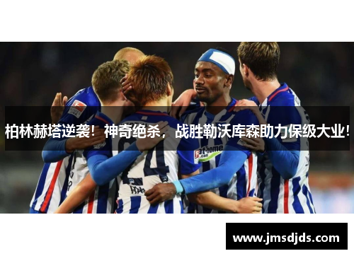 柏林赫塔逆袭！神奇绝杀，战胜勒沃库森助力保级大业！