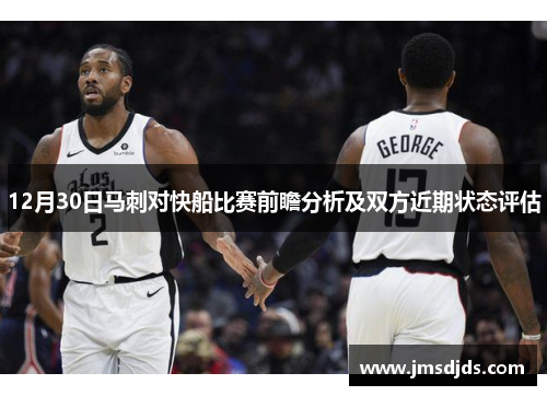 12月30日马刺对快船比赛前瞻分析及双方近期状态评估