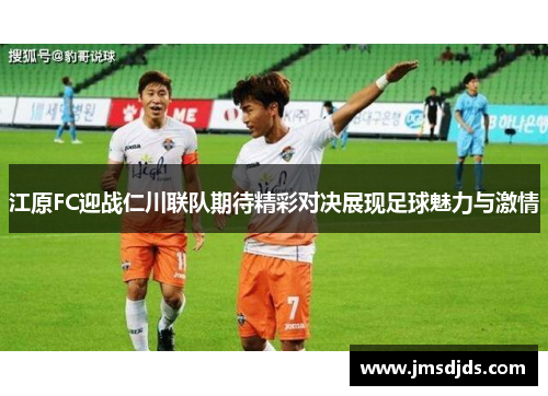 江原FC迎战仁川联队期待精彩对决展现足球魅力与激情