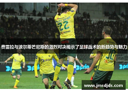 费雷拉与波尔蒂芒尼斯的激烈对决揭示了足球战术的新趋势与魅力