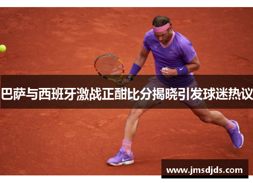 巴萨与西班牙激战正酣比分揭晓引发球迷热议