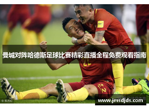 曼城对阵哈德斯足球比赛精彩直播全程免费观看指南