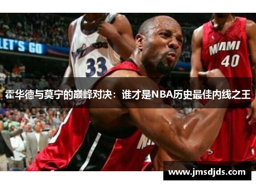 霍华德与莫宁的巅峰对决：谁才是NBA历史最佳内线之王