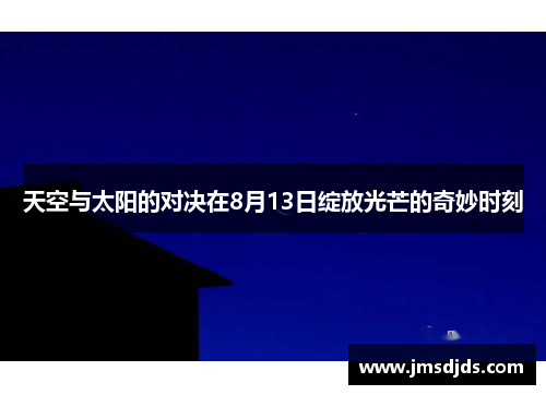 天空与太阳的对决在8月13日绽放光芒的奇妙时刻
