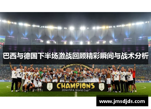 巴西与德国下半场激战回顾精彩瞬间与战术分析