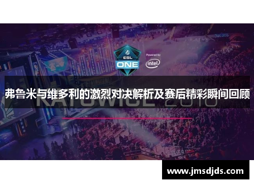 弗鲁米与维多利的激烈对决解析及赛后精彩瞬间回顾